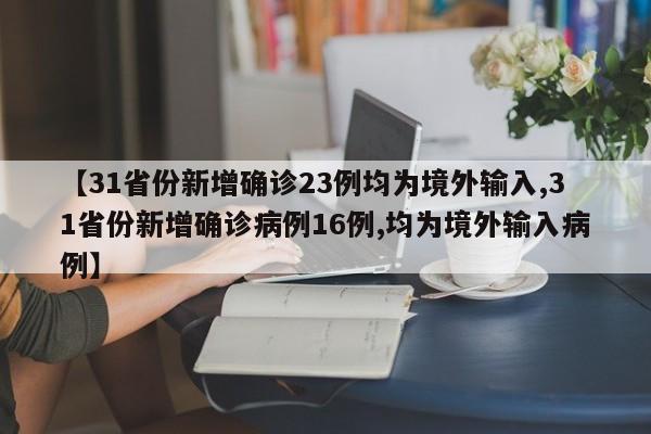 【31省份新增确诊23例均为境外输入,31省份新增确诊病例16例,均为境外输入病例】