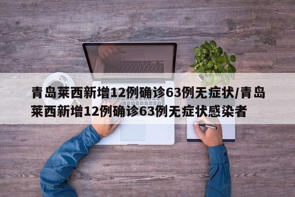青岛莱西新增12例确诊63例无症状/青岛莱西新增12例确诊63例无症状感染者