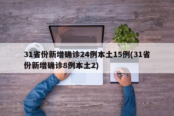 31省份新增确诊24例本土15例(31省份新增确诊8例本土2)