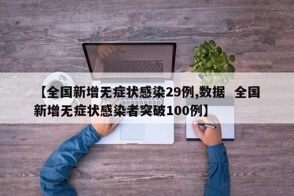 【全国新增无症状感染29例,数据  全国新增无症状感染者突破100例】