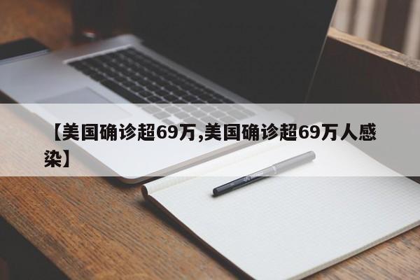 【美国确诊超69万,美国确诊超69万人感染】