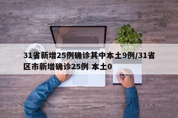 31省新增25例确诊其中本土9例/31省区市新增确诊25例 本土0