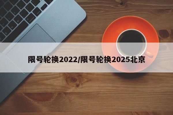 限号轮换2022/限号轮换2025北京