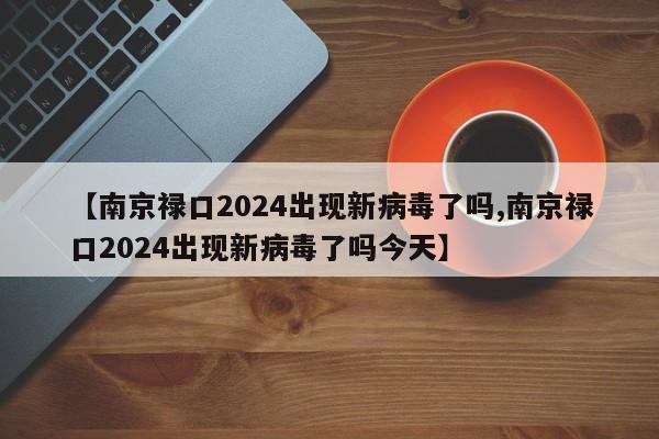 【南京禄口2024出现新病毒了吗,南京禄口2024出现新病毒了吗今天】