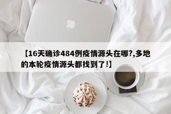 【16天确诊484例疫情源头在哪?,多地的本轮疫情源头都找到了!】