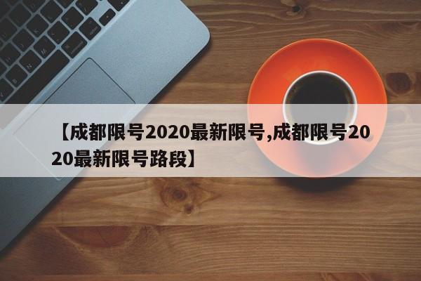 【成都限号2020最新限号,成都限号2020最新限号路段】