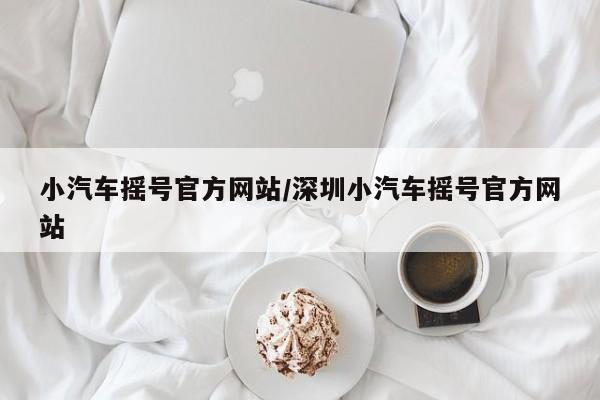 小汽车摇号官方网站/深圳小汽车摇号官方网站