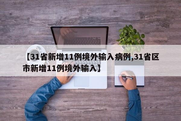 【31省新增11例境外输入病例,31省区市新增11例境外输入】