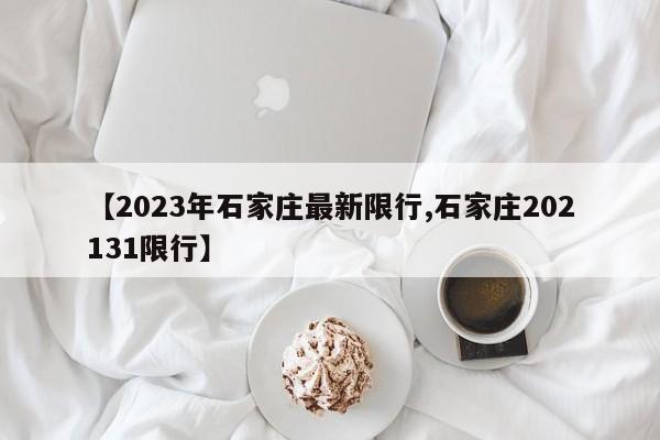 【2023年石家庄最新限行,石家庄202131限行】