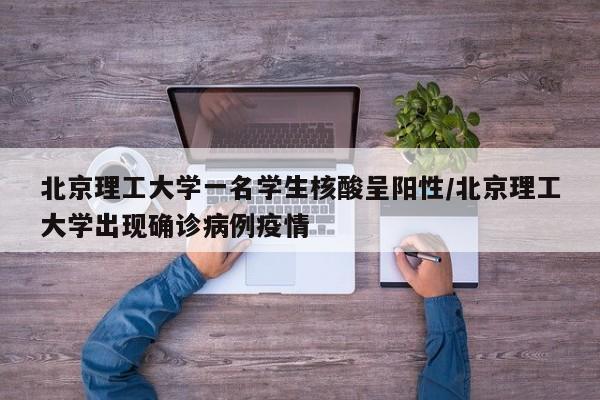 北京理工大学一名学生核酸呈阳性/北京理工大学出现确诊病例疫情