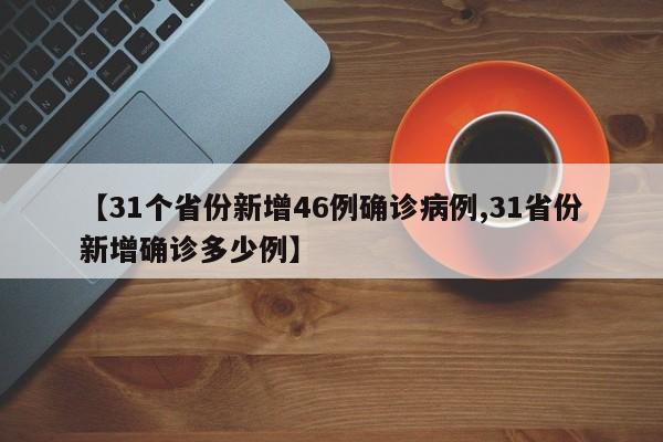 【31个省份新增46例确诊病例,31省份新增确诊多少例】