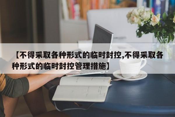 【不得采取各种形式的临时封控,不得采取各种形式的临时封控管理措施】