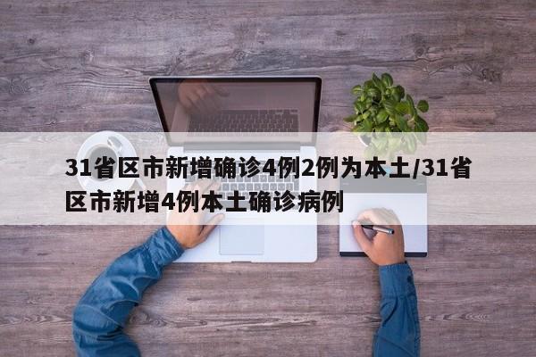 31省区市新增确诊4例2例为本土/31省区市新增4例本土确诊病例