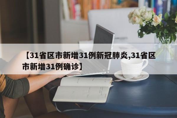 【31省区市新增31例新冠肺炎,31省区市新增31例确诊】