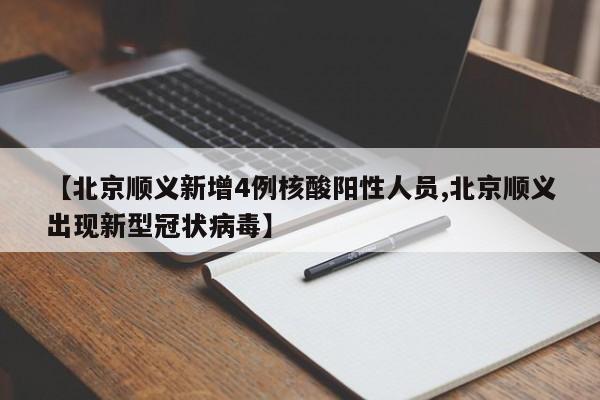 【北京顺义新增4例核酸阳性人员,北京顺义出现新型冠状病毒】