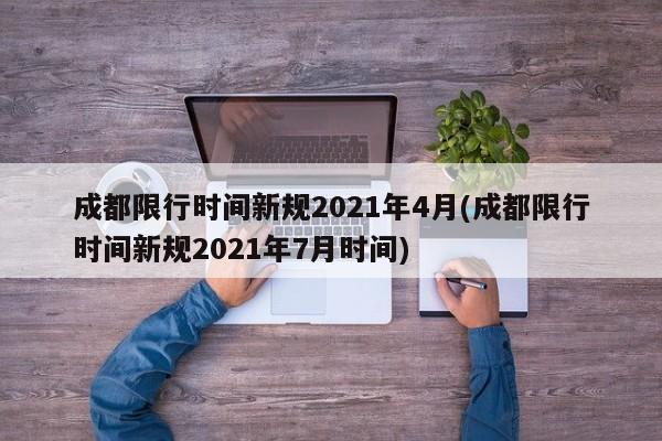 成都限行时间新规2021年4月(成都限行时间新规2021年7月时间)