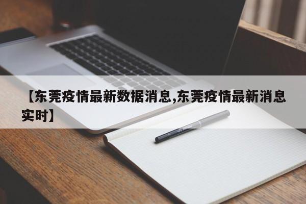 【东莞疫情最新数据消息,东莞疫情最新消息实时】