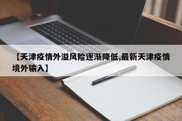 【天津疫情外溢风险逐渐降低,最新天津疫情境外输入】