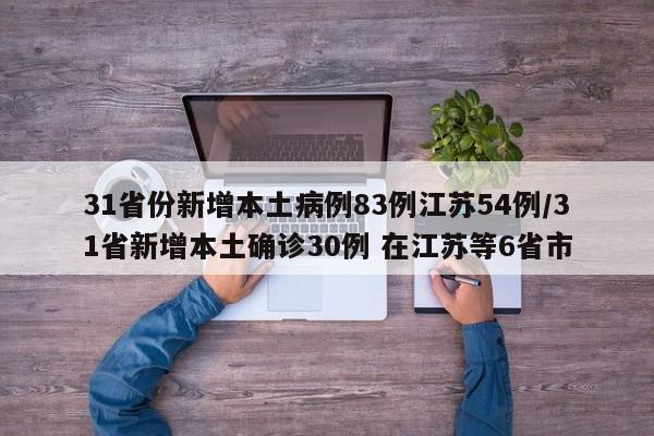 31省份新增本土病例83例江苏54例/31省新增本土确诊30例 在江苏等6省市