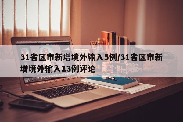 31省区市新增境外输入5例/31省区市新增境外输入13例评论