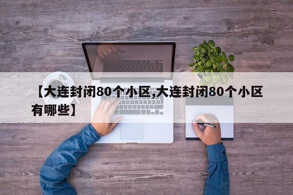 【大连封闭80个小区,大连封闭80个小区有哪些】