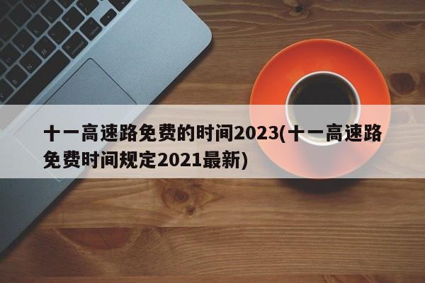 十一高速路免费的时间2023(十一高速路免费时间规定2021最新)