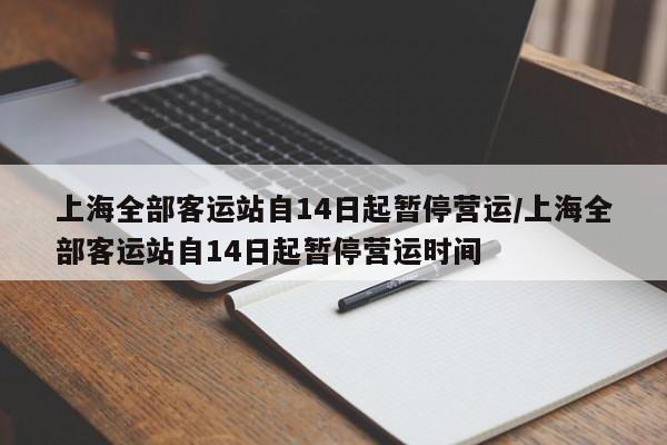 上海全部客运站自14日起暂停营运/上海全部客运站自14日起暂停营运时间