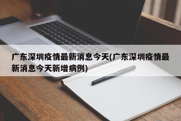 广东深圳疫情最新消息今天(广东深圳疫情最新消息今天新增病例)