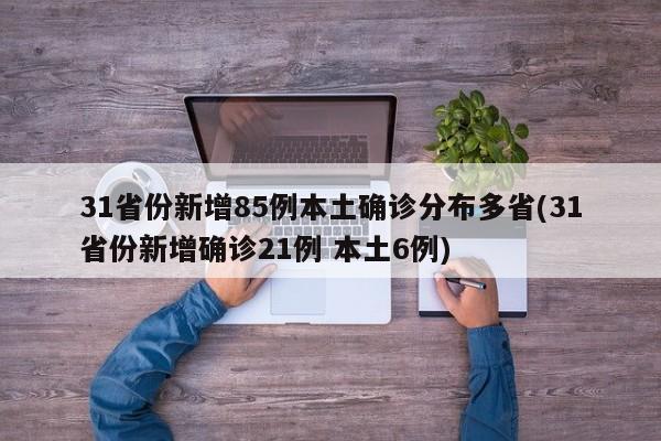 31省份新增85例本土确诊分布多省(31省份新增确诊21例 本土6例)