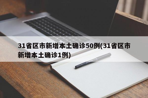 31省区市新增本土确诊50例(31省区市新增本土确诊1例)
