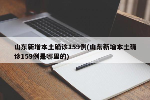 山东新增本土确诊159例(山东新增本土确诊159例是哪里的)