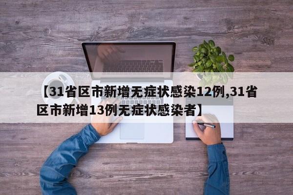 【31省区市新增无症状感染12例,31省区市新增13例无症状感染者】