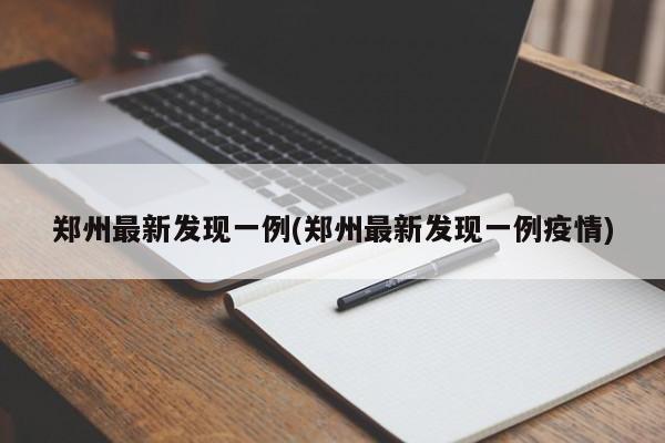 郑州最新发现一例(郑州最新发现一例疫情)