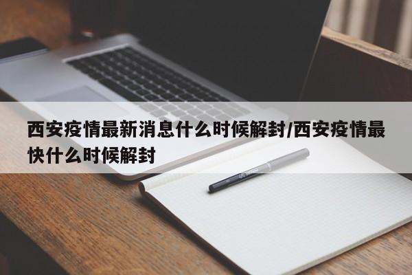 西安疫情最新消息什么时候解封/西安疫情最快什么时候解封