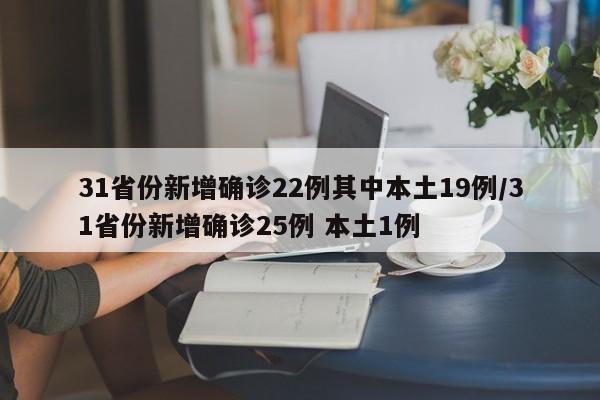 31省份新增确诊22例其中本土19例/31省份新增确诊25例 本土1例