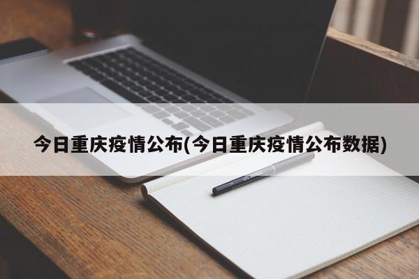 今日重庆疫情公布(今日重庆疫情公布数据)