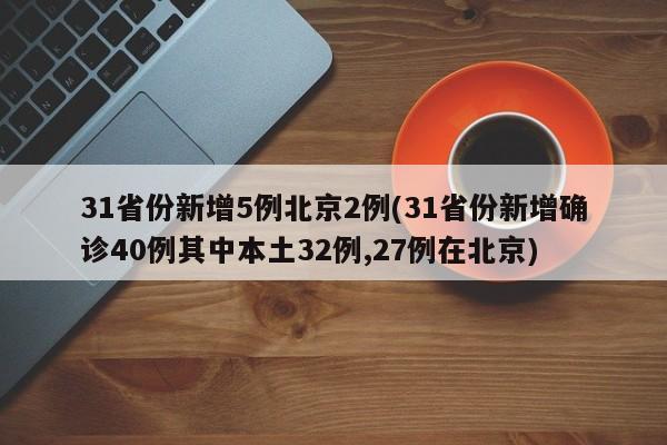 31省份新增5例北京2例(31省份新增确诊40例其中本土32例,27例在北京)