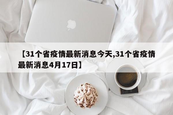 【31个省疫情最新消息今天,31个省疫情最新消息4月17日】