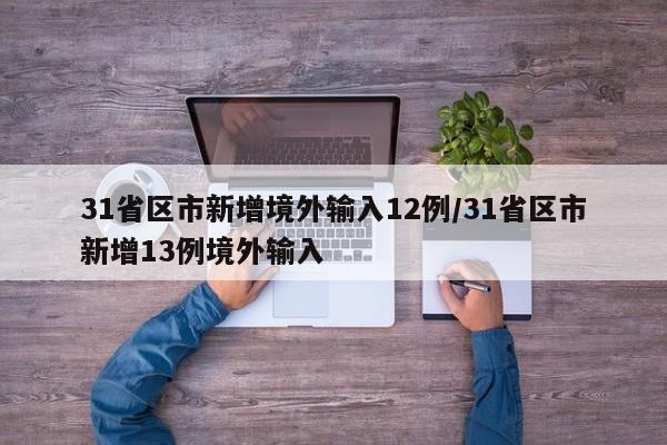 31省区市新增境外输入12例/31省区市新增13例境外输入