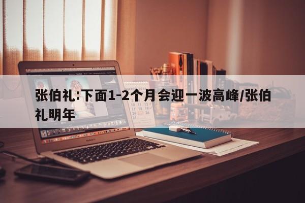 张伯礼:下面1-2个月会迎一波高峰/张伯礼明年