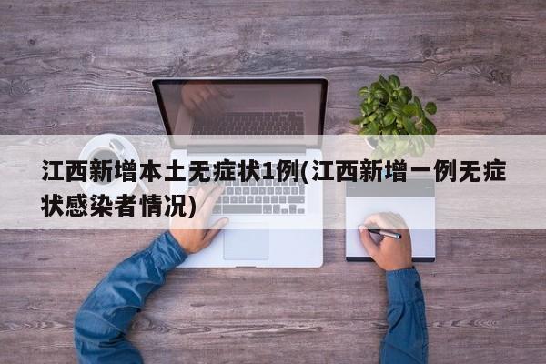 江西新增本土无症状1例(江西新增一例无症状感染者情况)
