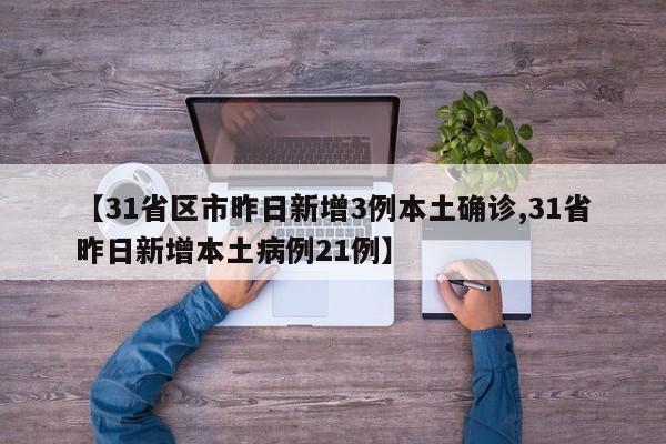 【31省区市昨日新增3例本土确诊,31省昨日新增本土病例21例】
