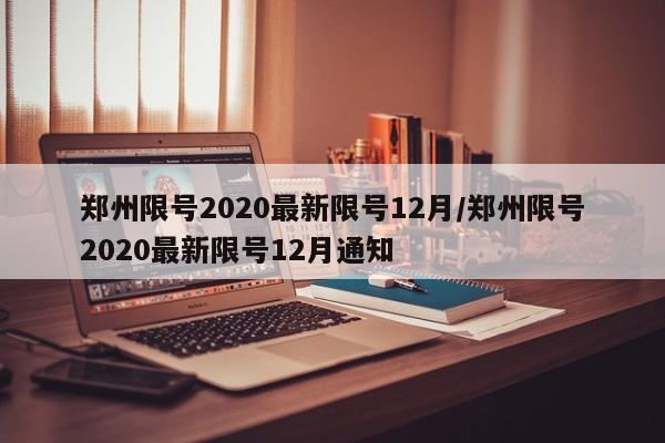 郑州限号2020最新限号12月/郑州限号2020最新限号12月通知