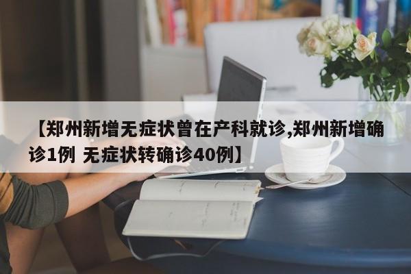 【郑州新增无症状曾在产科就诊,郑州新增确诊1例 无症状转确诊40例】