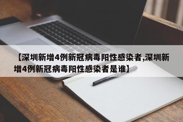 【深圳新增4例新冠病毒阳性感染者,深圳新增4例新冠病毒阳性感染者是谁】