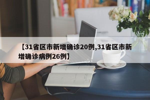 【31省区市新增确诊20例,31省区市新增确诊病例26例】