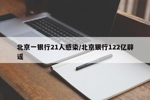 北京一银行21人感染/北京银行122亿辟谣