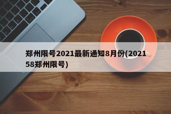 郑州限号2021最新通知8月份(202158郑州限号)