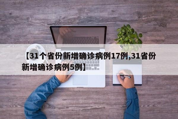【31个省份新增确诊病例17例,31省份新增确诊病例5例】