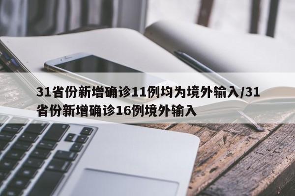 31省份新增确诊11例均为境外输入/31省份新增确诊16例境外输入
